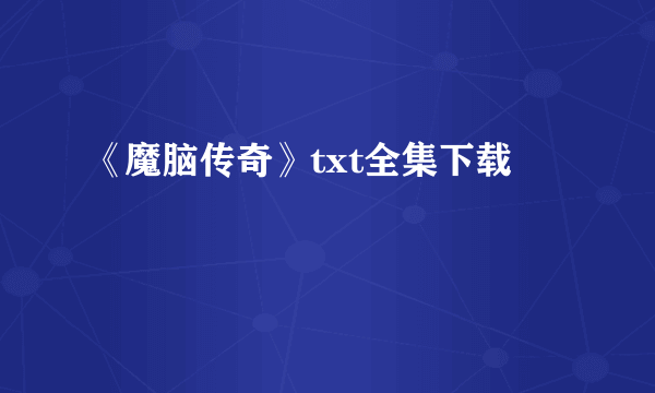 《魔脑传奇》txt全集下载