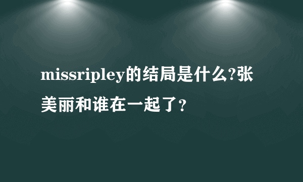 missripley的结局是什么?张美丽和谁在一起了？