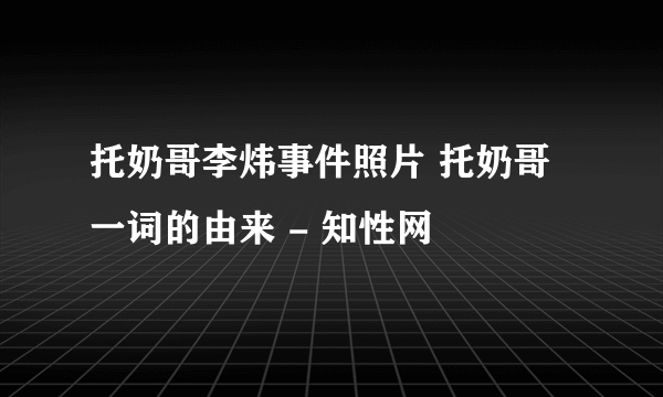 托奶哥李炜事件照片 托奶哥一词的由来 - 知性网