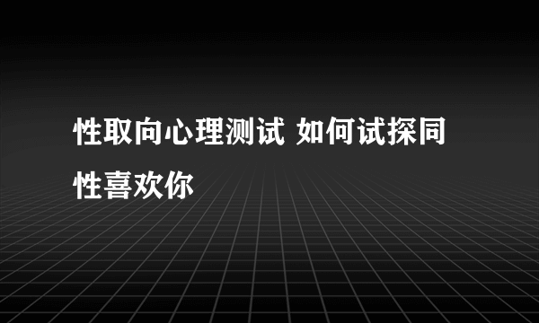 性取向心理测试 如何试探同性喜欢你