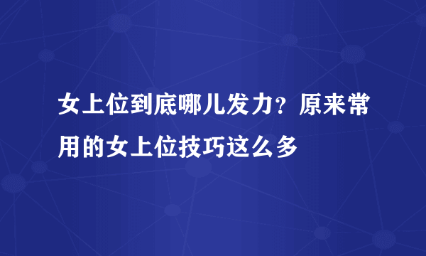 女上位到底哪儿发力？原来常用的女上位技巧这么多