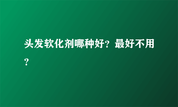 头发软化剂哪种好？最好不用？