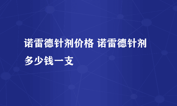 诺雷德针剂价格 诺雷德针剂多少钱一支