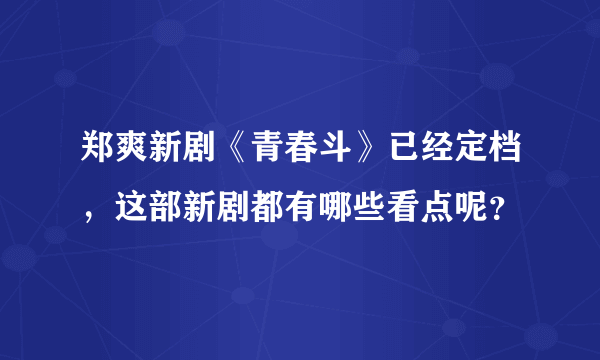 郑爽新剧《青春斗》已经定档，这部新剧都有哪些看点呢？