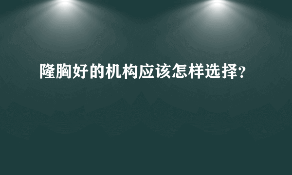 隆胸好的机构应该怎样选择？