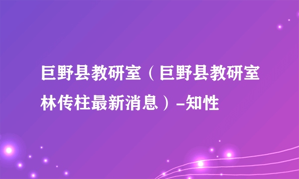 巨野县教研室（巨野县教研室林传柱最新消息）-知性