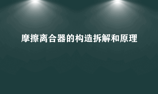 摩擦离合器的构造拆解和原理