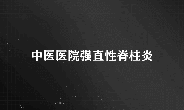 中医医院强直性脊柱炎