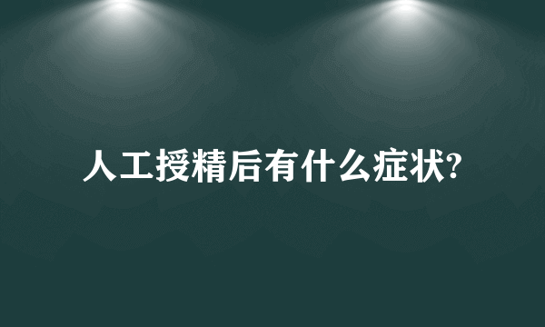 人工授精后有什么症状?