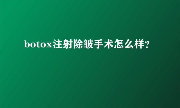 botox注射除皱手术怎么样？