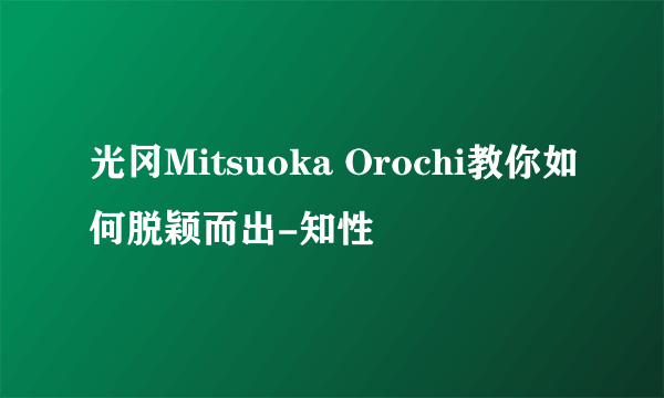 光冈Mitsuoka Orochi教你如何脱颖而出-知性