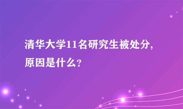 清华大学11名研究生被处分,原因是什么？