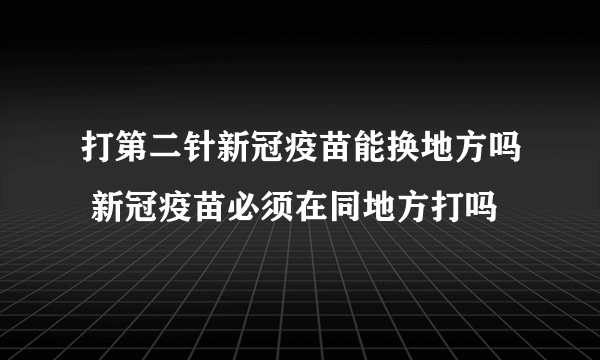 打第二针新冠疫苗能换地方吗 新冠疫苗必须在同地方打吗