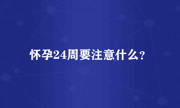 怀孕24周要注意什么？