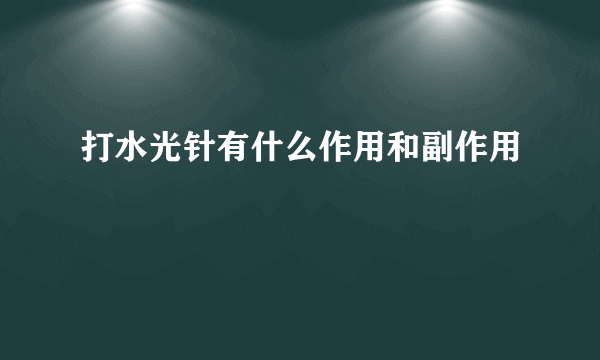 打水光针有什么作用和副作用