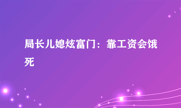 局长儿媳炫富门：靠工资会饿死