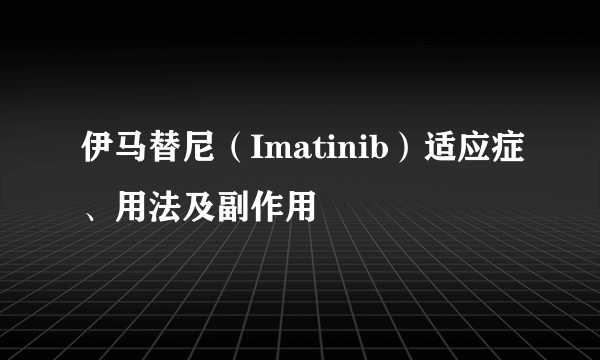 伊马替尼（Imatinib）适应症、用法及副作用