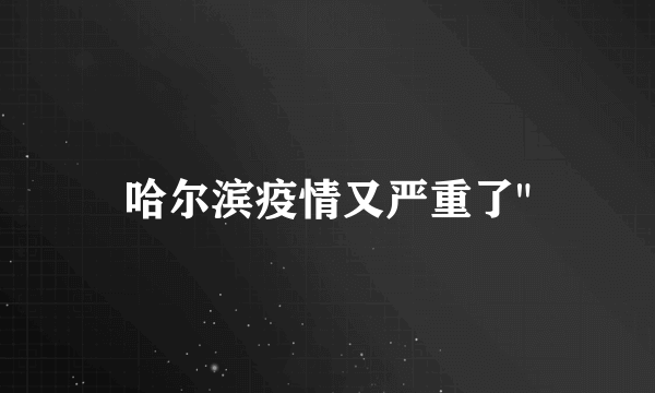 哈尔滨疫情又严重了