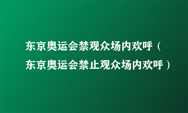 东京奥运会禁观众场内欢呼（东京奥运会禁止观众场内欢呼）