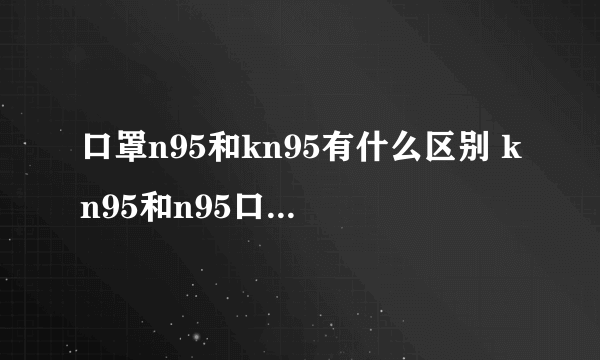 口罩n95和kn95有什么区别 kn95和n95口罩哪个更好