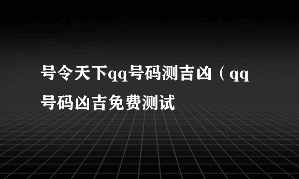 号令天下qq号码测吉凶（qq号码凶吉免费测试