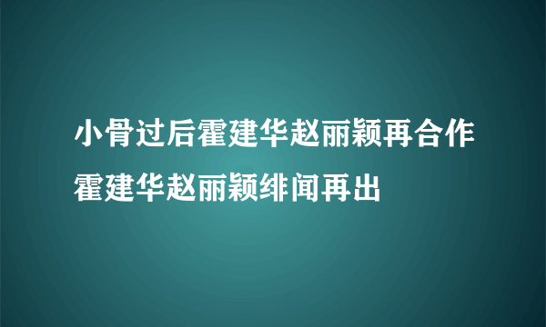 小骨过后霍建华赵丽颖再合作霍建华赵丽颖绯闻再出