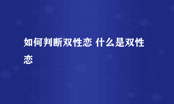 如何判断双性恋 什么是双性恋