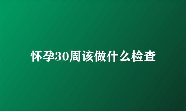 怀孕30周该做什么检查