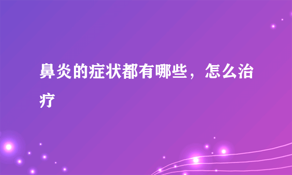 鼻炎的症状都有哪些，怎么治疗