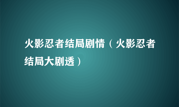 火影忍者结局剧情（火影忍者结局大剧透）