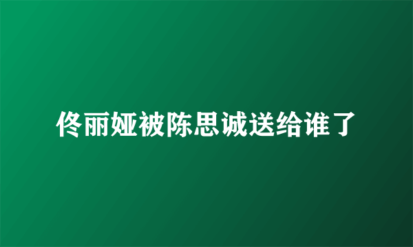 佟丽娅被陈思诚送给谁了