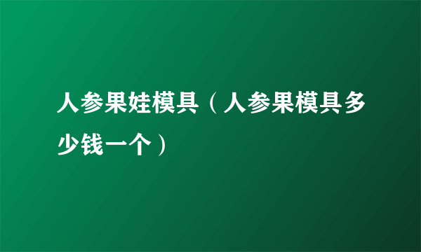 人参果娃模具（人参果模具多少钱一个）