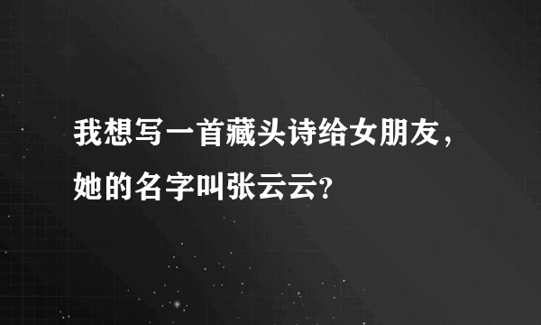 我想写一首藏头诗给女朋友，她的名字叫张云云？