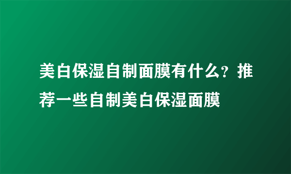 美白保湿自制面膜有什么？推荐一些自制美白保湿面膜