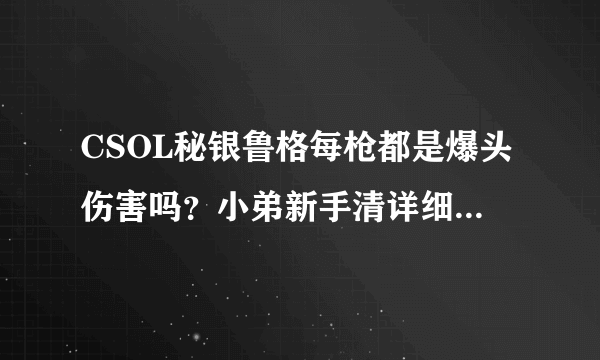 CSOL秘银鲁格每枪都是爆头伤害吗？小弟新手清详细分析说明各种模式下他的特性