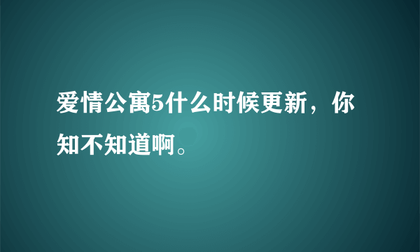 爱情公寓5什么时候更新，你知不知道啊。