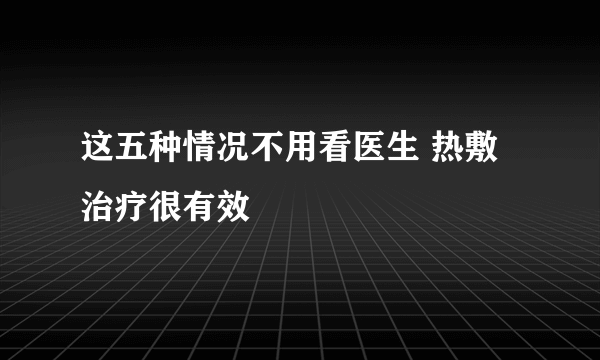 这五种情况不用看医生 热敷治疗很有效