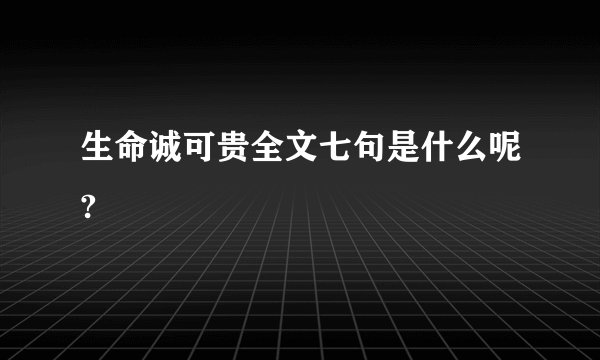 生命诚可贵全文七句是什么呢?