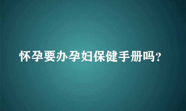 怀孕要办孕妇保健手册吗？