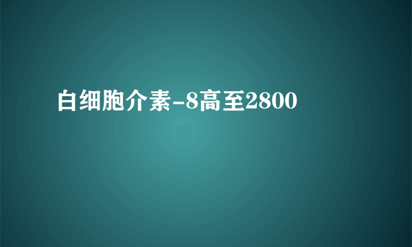 白细胞介素-8高至2800