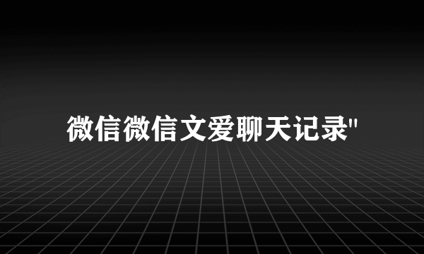 微信微信文爱聊天记录