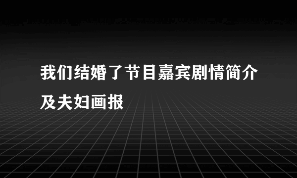 我们结婚了节目嘉宾剧情简介及夫妇画报