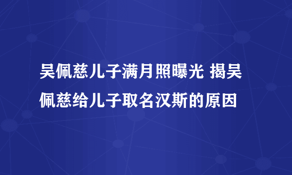 吴佩慈儿子满月照曝光 揭吴佩慈给儿子取名汉斯的原因