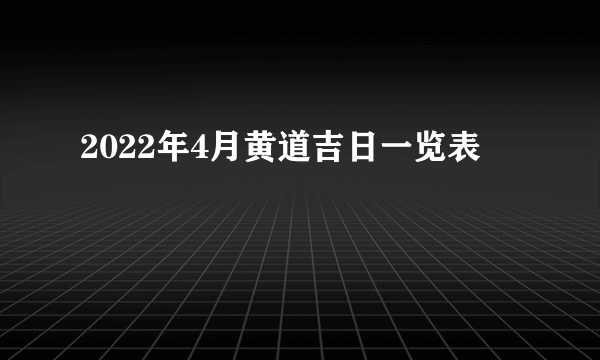 2022年4月黄道吉日一览表