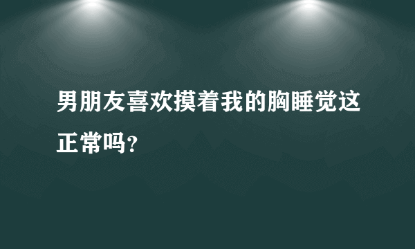 男朋友喜欢摸着我的胸睡觉这正常吗？