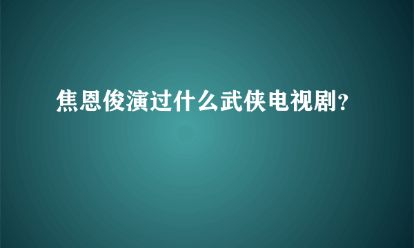 焦恩俊演过什么武侠电视剧？