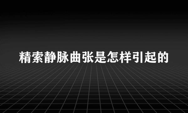 精索静脉曲张是怎样引起的