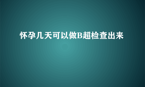 怀孕几天可以做B超检查出来