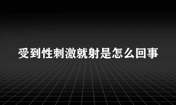 受到性刺激就射是怎么回事