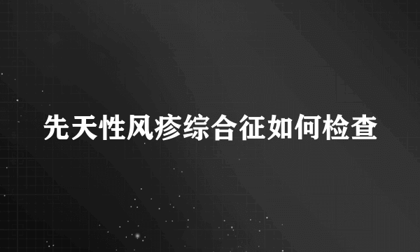 先天性风疹综合征如何检查